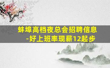 蚌埠高档夜总会招聘信息-好上班率现薪12起步